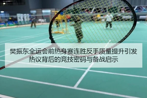 樊振东全运会前热身赛连胜反手质量提升引发热议背后的竞技密码与备战启示