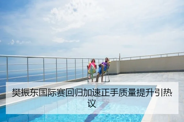 樊振东国际赛回归加速正手质量提升引热议