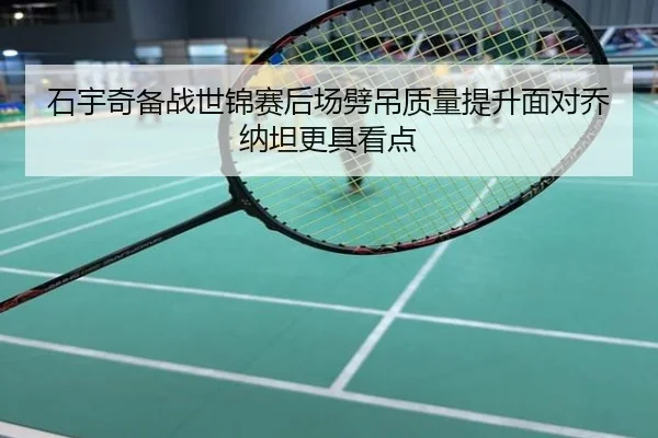 石宇奇备战世锦赛后场劈吊质量提升面对乔纳坦更具看点