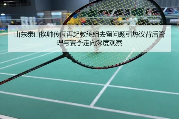 山东泰山换帅传闻再起教练组去留问题引热议背后管理与赛季走向深度观察