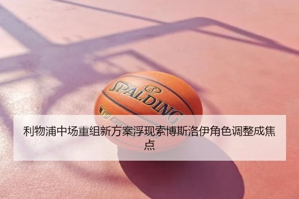 利物浦中场重组新方案浮现索博斯洛伊角色调整成焦点