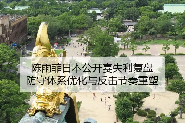 陈雨菲日本公开赛失利复盘 防守体系优化与反击节奏重塑