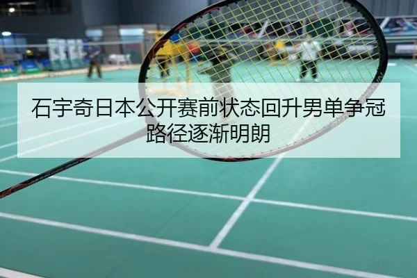 石宇奇日本公开赛前状态回升男单争冠路径逐渐明朗