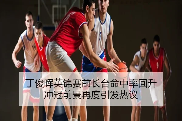 丁俊晖英锦赛前长台命中率回升 冲冠前景再度引发热议